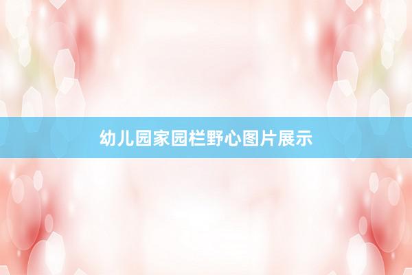 幼儿园家园栏野心图片展示