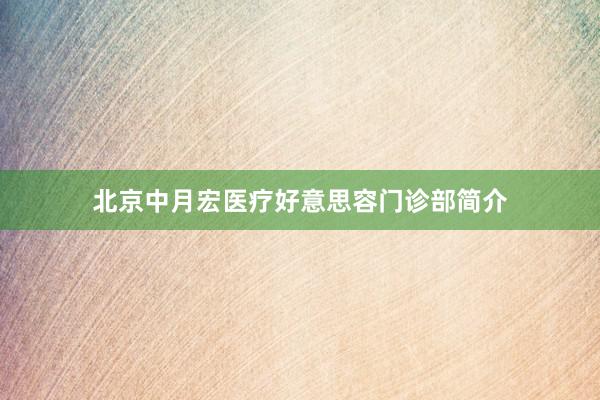 北京中月宏医疗好意思容门诊部简介