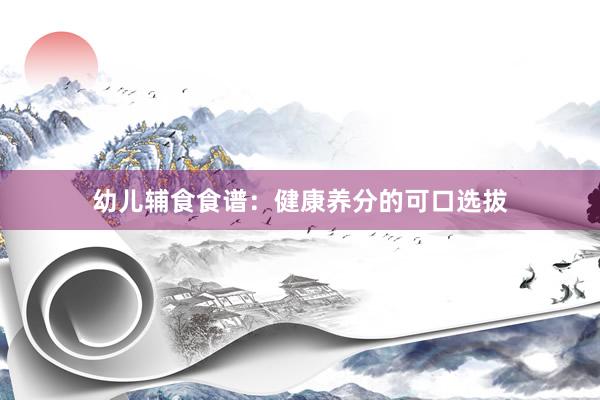 幼儿辅食食谱：健康养分的可口选拔